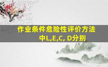 作业条件危险性评价方法中L,E,C, D分别